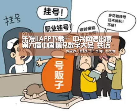 乐发IIAPP下载-
中兴网信出席第六届中国情况数字大会 共话智慧环保(图2) 乐发IIapp