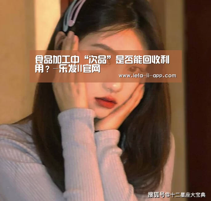 食品加工中“次品”是否能回收利用?-乐发II官网(图3) 乐发II官方入口