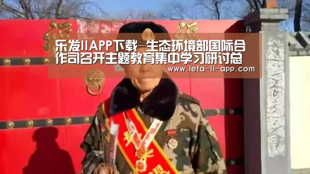 乐发IIAPP下载-生态环境部国际合作司召开主题教育集中学习研讨总结会暨专题党课(图2) 乐发IIapp