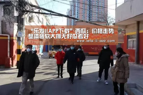 “乐发IIAPP下载”西瓜:价格走势整体疲软大棚无籽瓜看好(图1) 乐发IIapp