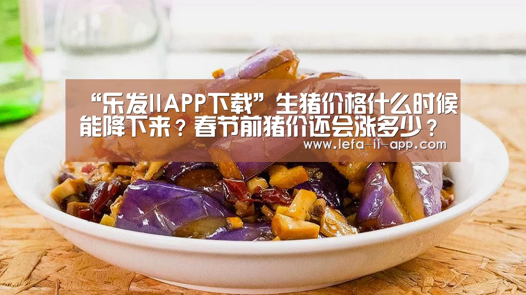 “乐发IIAPP下载”生猪价格什么时候能降下来?春节前猪价还会涨多少?(图1) 乐发IIAPP下载