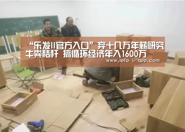 “乐发II官方入口”弃十几万年薪研究牛粪秸秆 搞循环经济年入1600万(图2) 乐发II官方入口